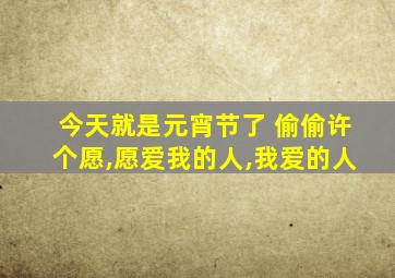 今天就是元宵节了 偷偷许个愿,愿爱我的人,我爱的人